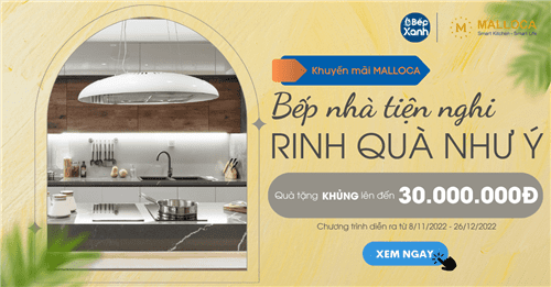 “Bếp Nhà Tiện Nghi – Rinh Quà Như Ý”: Khuyến mãi Malloca 11-12/2022 quà tặng đến 30 triệu đồng